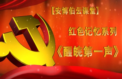 安博伯云课堂 | 红色记忆系列视频展播第三期《醒皖第一声》